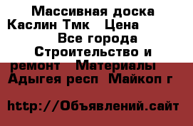 Массивная доска Каслин Тмк › Цена ­ 2 000 - Все города Строительство и ремонт » Материалы   . Адыгея респ.,Майкоп г.